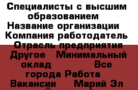 Специалисты с высшим образованием › Название организации ­ Компания-работодатель › Отрасль предприятия ­ Другое › Минимальный оклад ­ 27 850 - Все города Работа » Вакансии   . Марий Эл респ.,Йошкар-Ола г.